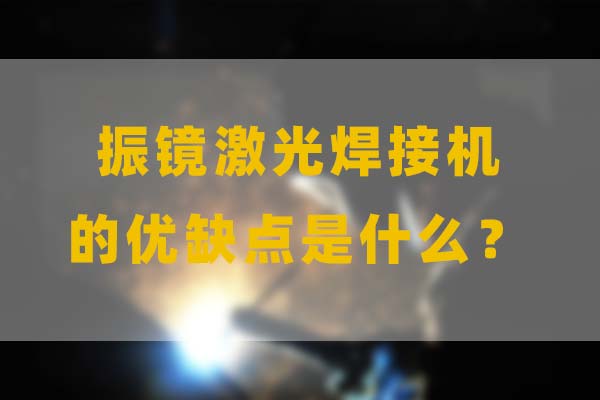 為什么要選擇振鏡激光焊接，他的優(yōu)缺點(diǎn)是什么？