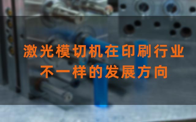 激光模切機在印刷行業(yè)不一樣的發(fā)展方向